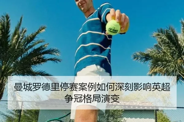 曼城罗德里停赛案例如何深刻影响英超争冠格局演变