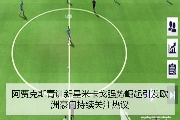 阿贾克斯青训新星米卡戈强势崛起引发欧洲豪门持续关注热议