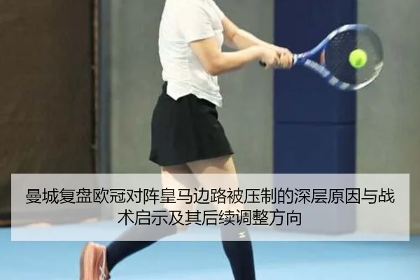 曼城复盘欧冠对阵皇马边路被压制的深层原因与战术启示及其后续调整方向