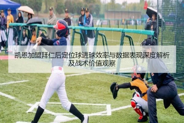 凯恩加盟拜仁后定位球进球效率与数据表现深度解析及战术价值观察