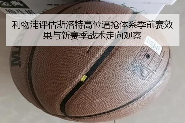 利物浦评估斯洛特高位逼抢体系季前赛效果与新赛季战术走向观察